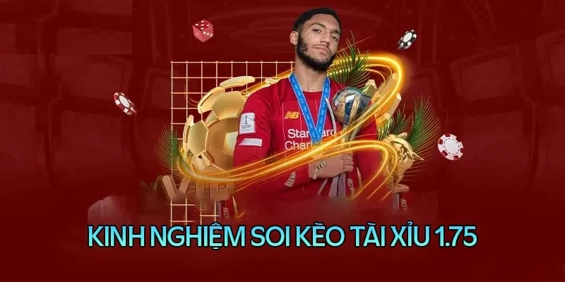 Bí quyết đánh kèo tài xỉu 1.75 luôn thắng lớn